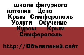 школа фигурного катания › Цена ­ 2 000 - Крым, Симферополь Услуги » Обучение. Курсы   . Крым,Симферополь